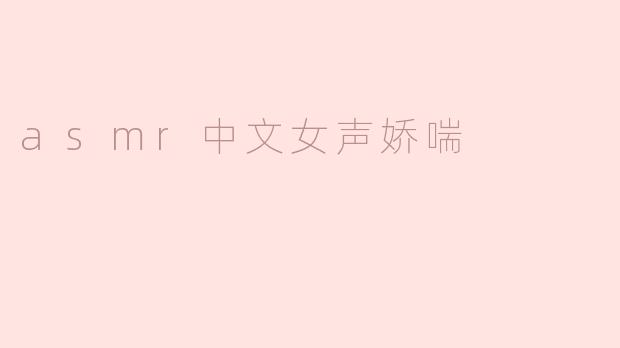 asmr中文女声娇喘