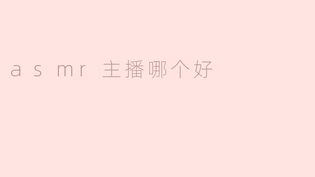 探索ASMR主播哪家强