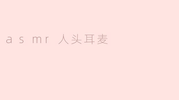 使用asmr人头耳麦会带来怎样的体验？