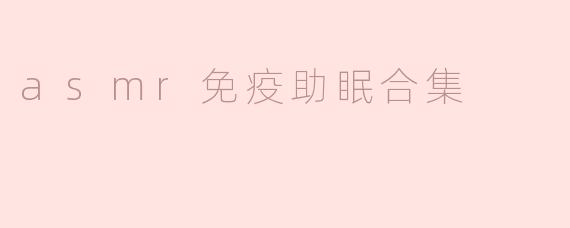 asmr免疫助眠合集