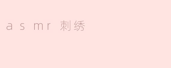 舒缓心灵的艺术：asmr刺绣