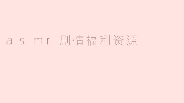 什么是ASMR剧情福利资源？