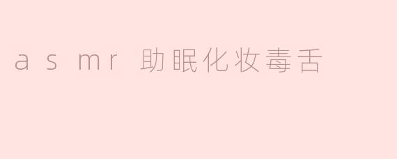 什么是asmr助眠化妆毒舌？