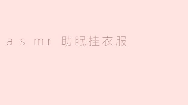 悠然入睡：ASM助眠挂衣服