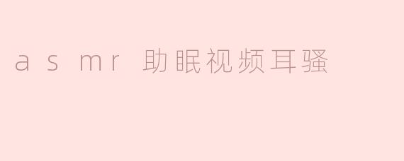 asmr助眠视频耳骚