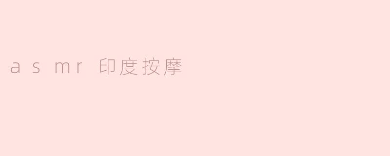 沉浸式体验， asm r 印度按摩