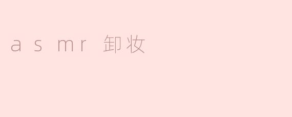 享受轻柔关怀，ASMR卸妆体验
