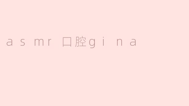 探秘ASMR口腔Gina：轻声细语的放松之美
