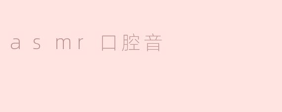 什么是asmr口腔音？