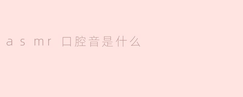 ASMR口腔音是什么？