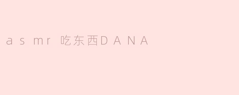 为什么DANA的ASMR吃东西视频这么受欢迎？