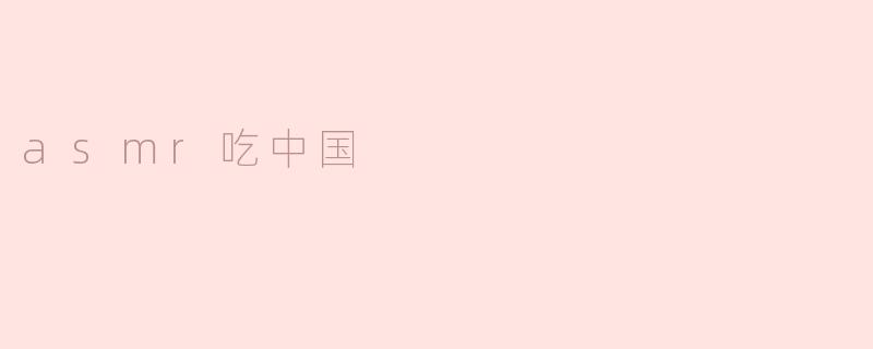 asmr吃中国是什么意思？