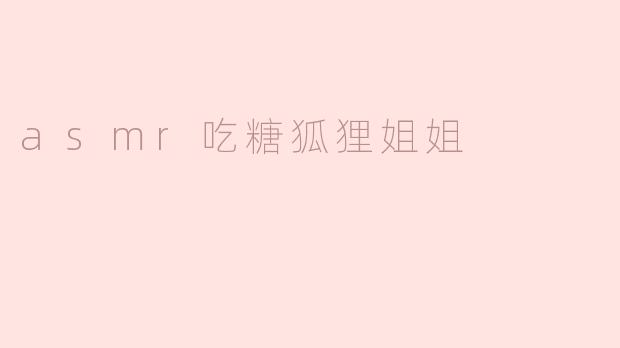 asmr吃糖狐狸姐姐