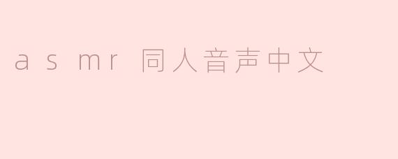 深度放松，asmr同人音声中文带来舒缓体验