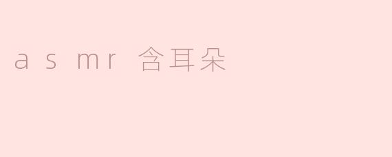 什么是含耳朵ASMR？