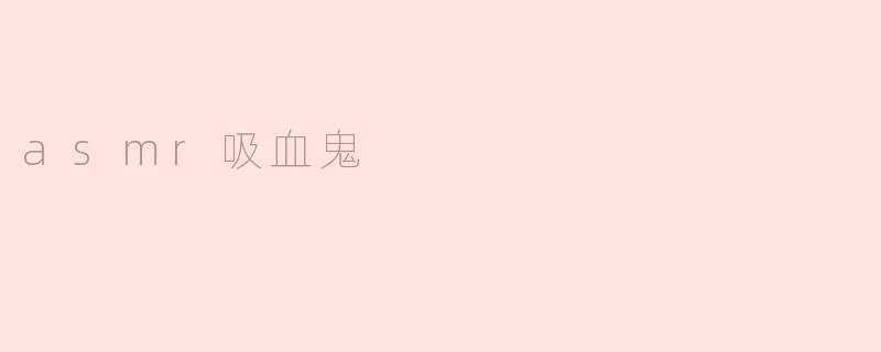 asmr吸血鬼视频为什么能让人感觉如此放松？