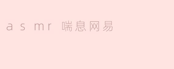 网易上的ASMR喘息音频让你心灵宁静