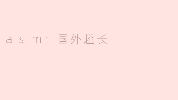 探寻国外超长ASMR视频的魅力