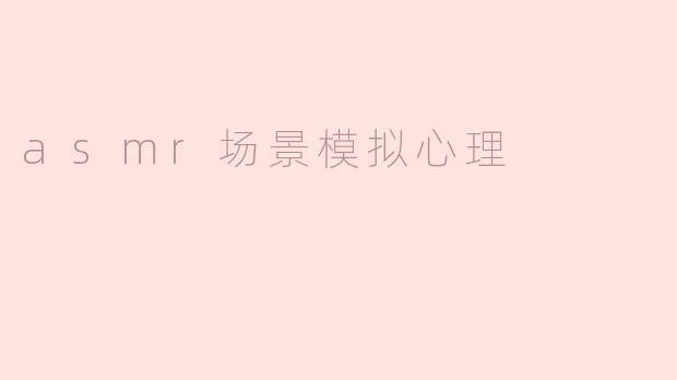 asmr场景模拟心理