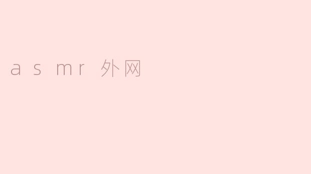 探索神秘的ASMR外网世界