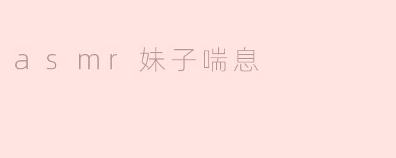 为什么很多人喜欢听asmr妹子喘息的声音？