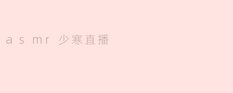 探秘ASMR少寒的直播世界