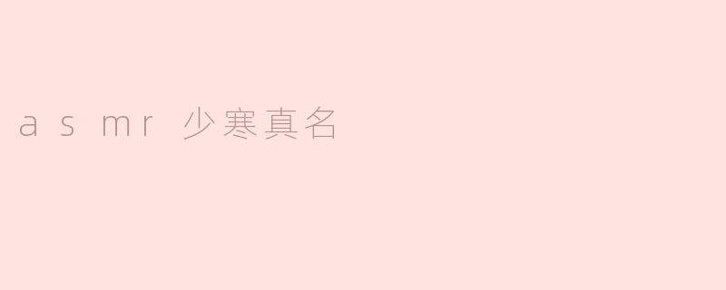 asmr少寒的真名是什么？