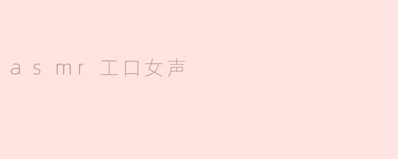 探讨ASMR工口女声的现象及影响