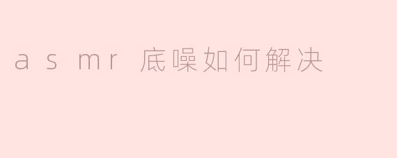 asmr底噪如何解决