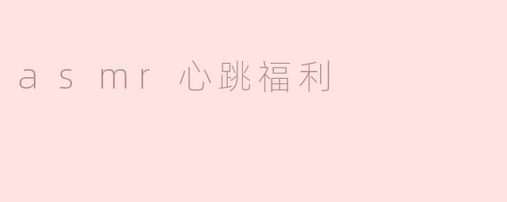 享受asmr心跳福利，放松身心，舒缓压力