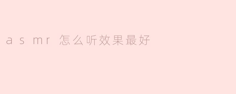如何让ASMR效果最佳？