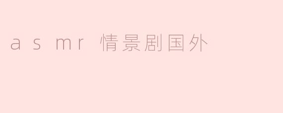 探寻国外ASMR情景剧的奇妙世界