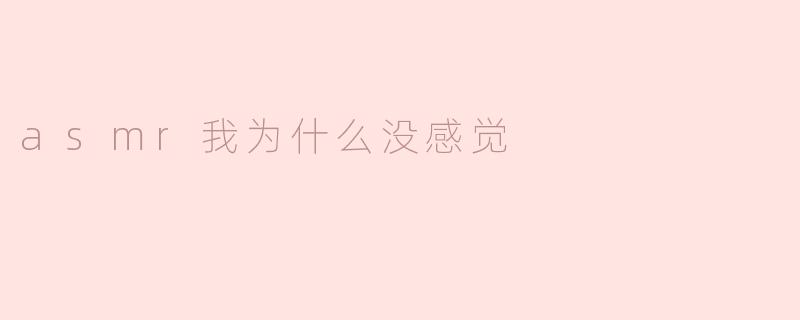为什么我对ASMR没有任何感觉？