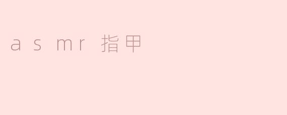 什么是asmr指甲？