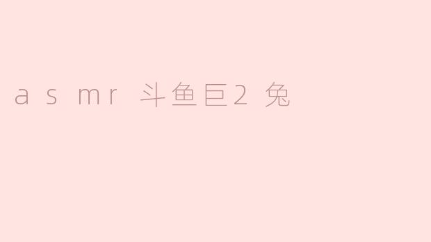 asmr斗鱼巨2兔