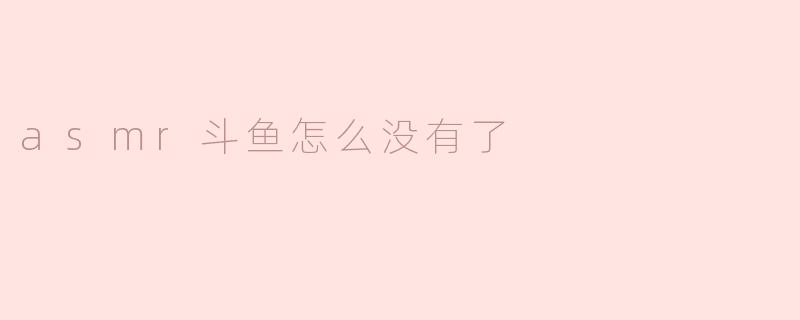 asmr斗鱼怎么没有了