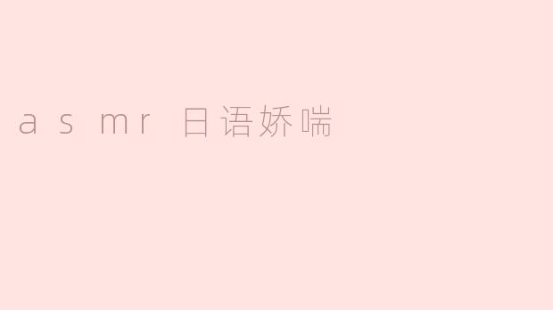 探讨ASMR日语娇喘的魅力
