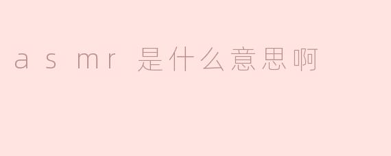 asmr是什么意思啊？