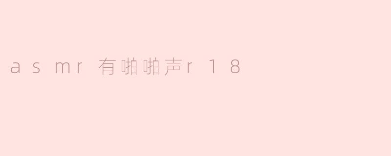 asmr有啪啪声r18是什么意思？
