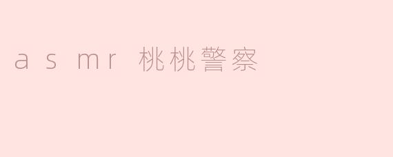 asmr桃桃警察是什么意思？