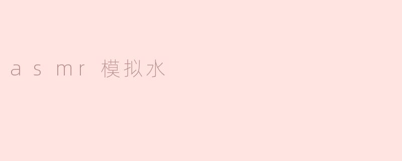 怎样模拟水的ASMR效果？