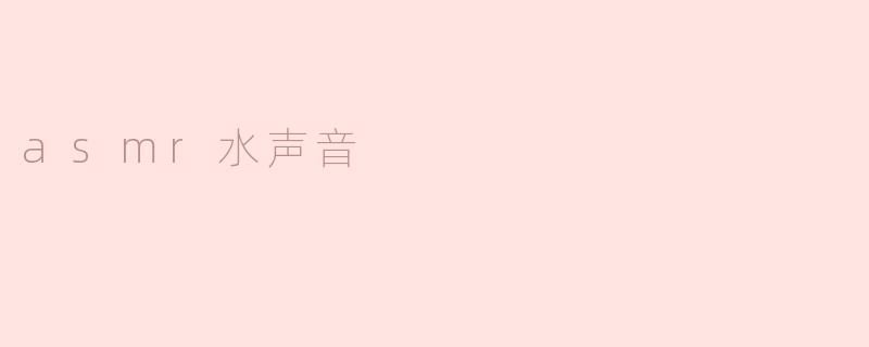 你听过asmr水声音吗？