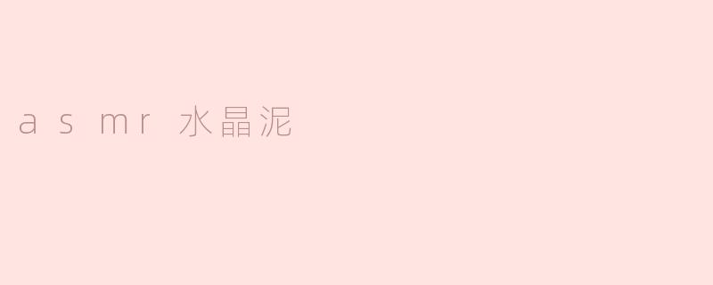 享受asmr愉悦，尽情玩赏水晶泥