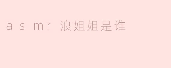 asmr浪姐姐是谁