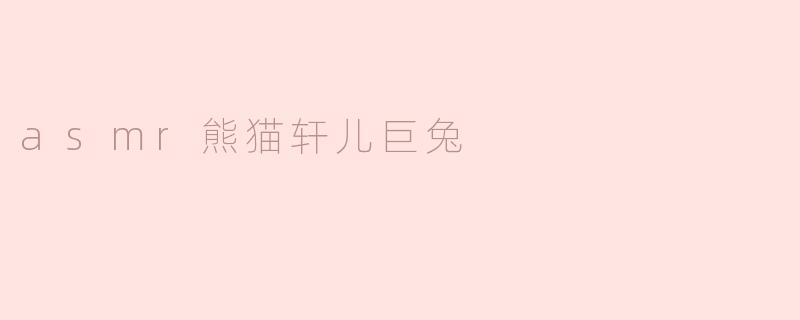 探秘ASMR熊猫轩儿与巨兔的神奇世界