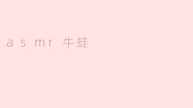 悦耳治愈：探秘ASMR牛蛙音频