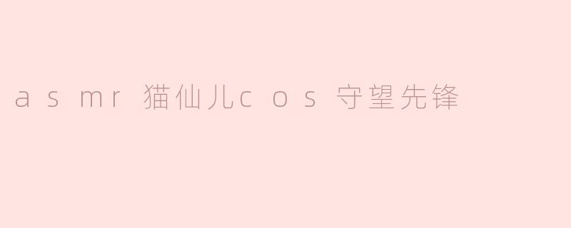 asmr猫仙儿cos守望先锋