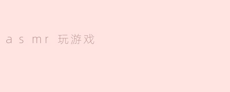 沉浸式体验：ASM​R与游戏的完美结合