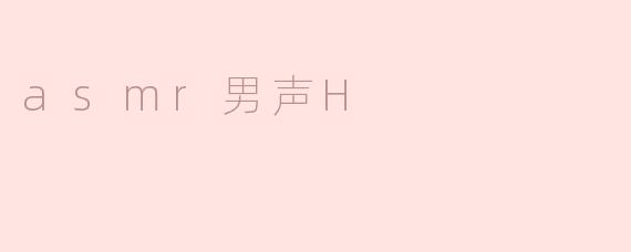 asmr男声H是什么意思？