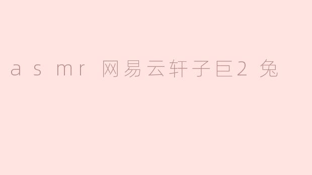 asmr网易云轩子巨2兔是什么意思？